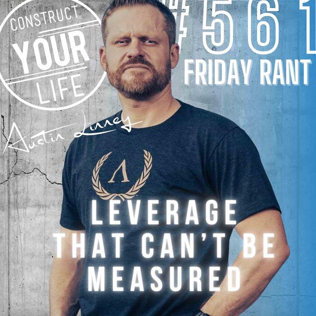 Leverage that can't be measured | Friday Rant with Austin Linney | Construct your Life #561 - podcast episode cover
