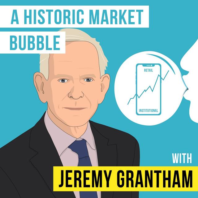 Jeremy Grantham - A Historic Market Bubble – [Invest Like the Best, EP.214] - podcast episode cover