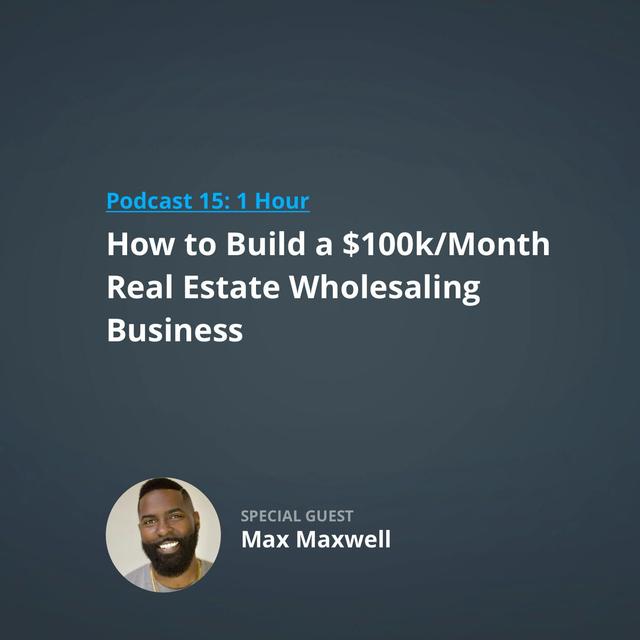 15: How to Build a $100k/Month Real Estate Wholesaling Business with Max Maxwell - podcast episode cover