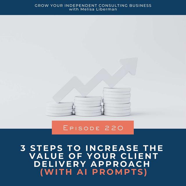 220. 3 Steps to Increase the Value of Your Client Delivery Approach (with AI Prompts) - podcast episode cover