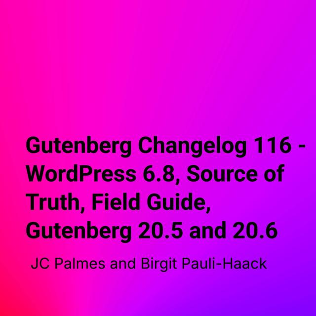 Gutenberg Changelog 116 – WordPress 6.8, Source of Truth, Field Guide, Gutenberg 20.5 and 20.6 - podcast episode cover