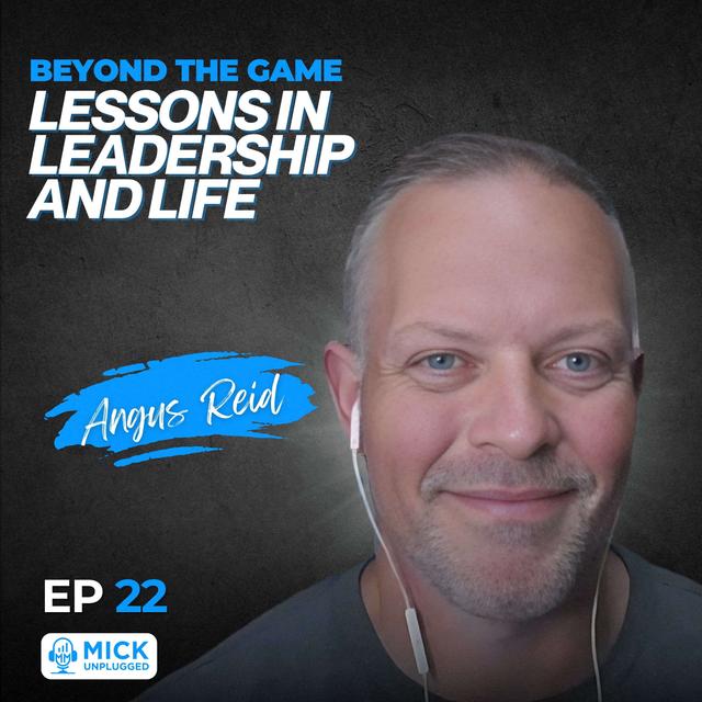 Angus Reid | Beyond the Game: Lessons in Leadership and Life - Mick Unplugged [EP 22] - podcast episode cover
