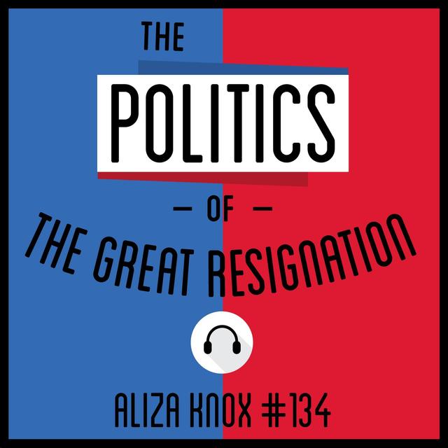 134: The Politics of the Great Resignation - Aliza Knox - podcast episode cover