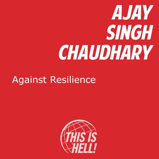 Against Resilience / Ajay Singh Chaudhary - podcast episode cover
