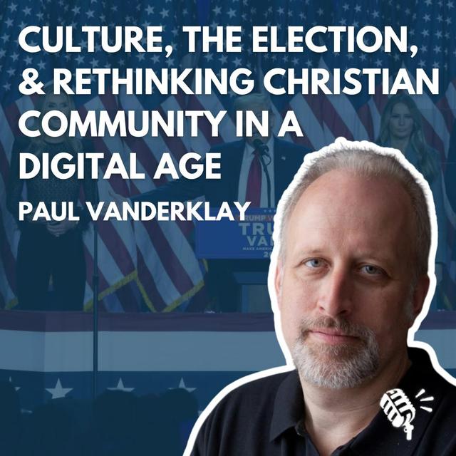 Culture, the Election, and Rethinking Christian Community in a Digital Age: Paul VanderKlay - podcast episode cover