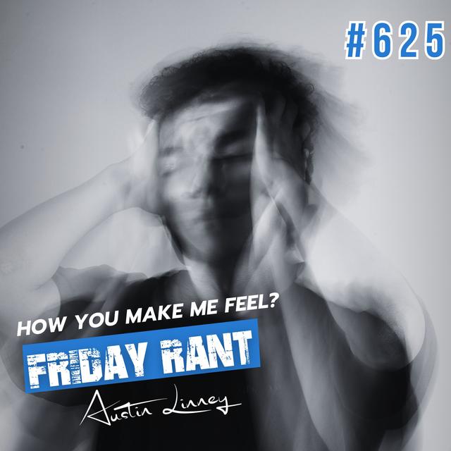 How you make me feel | Friday Rant with Austin Linney | Construct your Life #625 - podcast episode cover