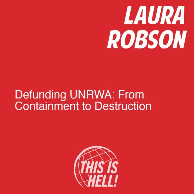 Defunding UNRWA: From Containment to Destruction / Laura Robson - podcast episode cover