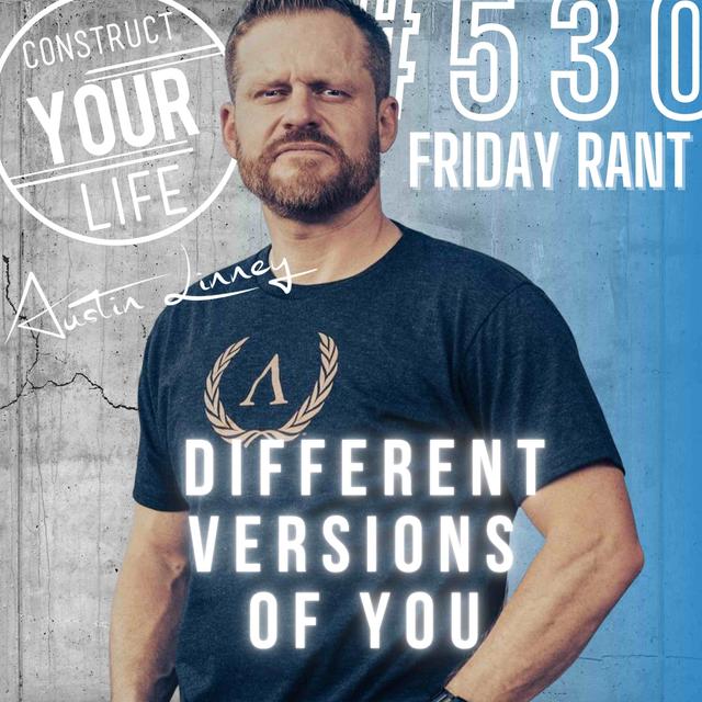 Different versions of you | Friday rant with Austin Linney | Construct your life #530 - podcast episode cover