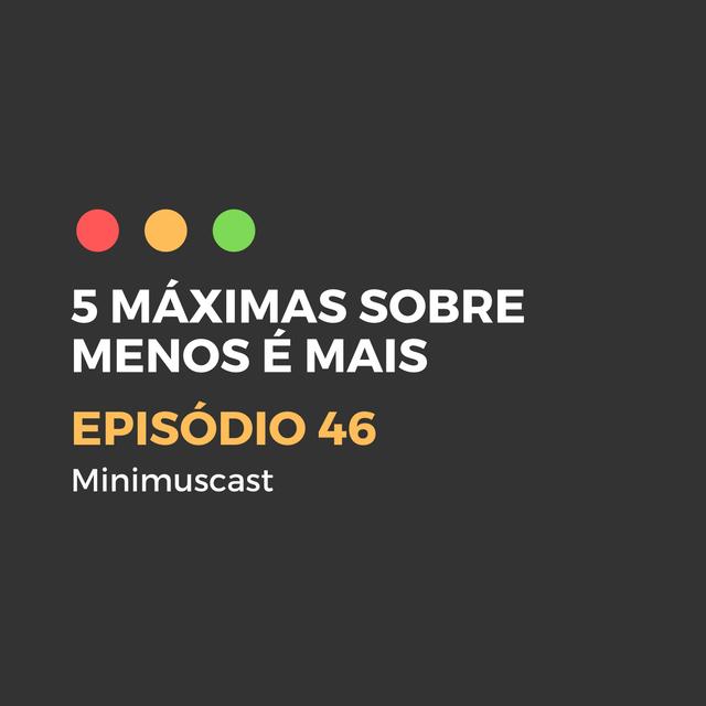Episódio #46 – 5 máximas sobre Menos é Mais - podcast episode cover