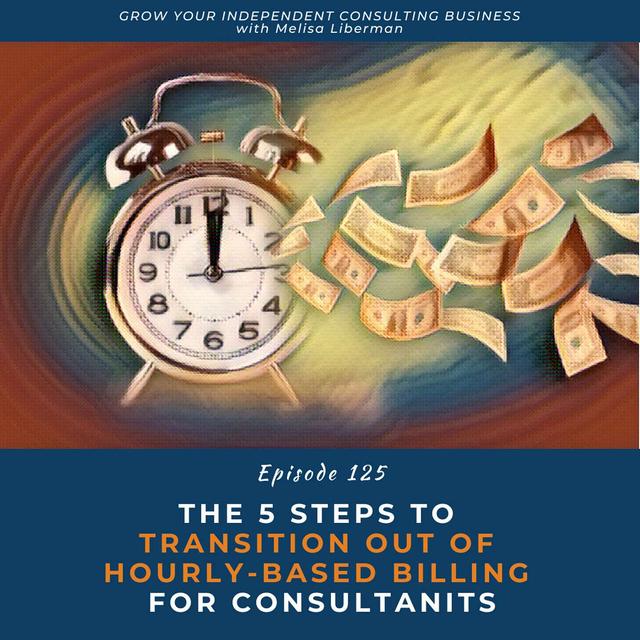 125. The 5 Steps To Transition Out Of Hourly-Based Billing For Consultants - podcast episode cover