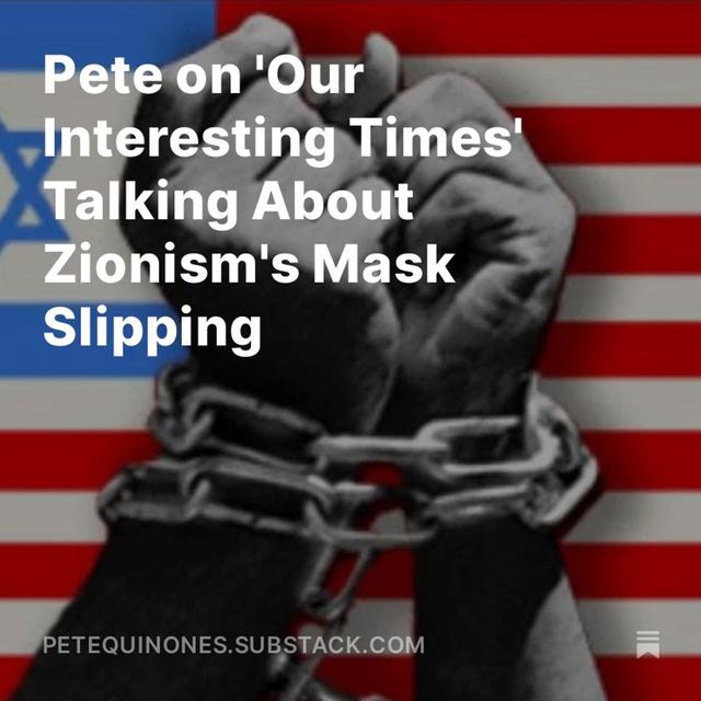 Pete on 'Our Interesting Times' Talking About Zionism's Mask Slipping - podcast episode cover