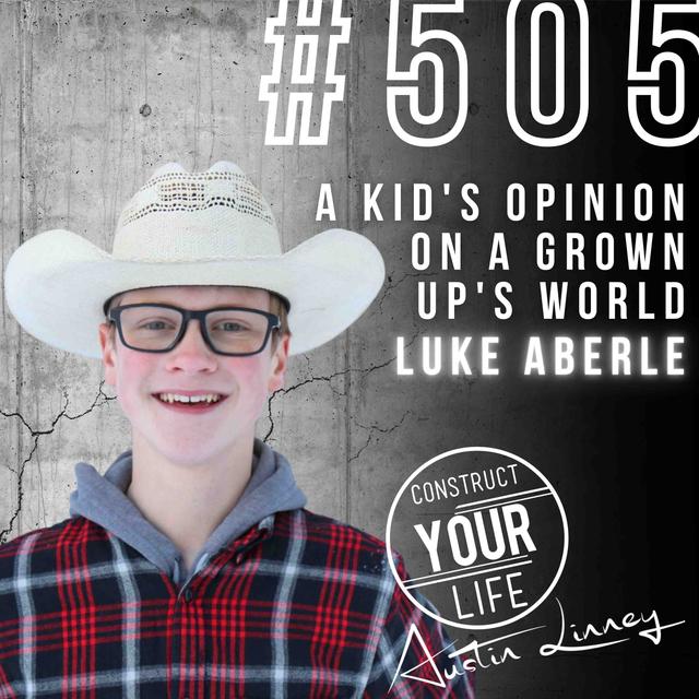 A kid's opinion on a grown up's world with Luke Aberle | Construct your life #505 - podcast episode cover