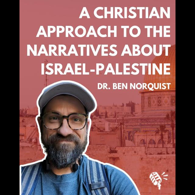 A Christian Approach to Understanding the Narratives about Israel-Palestine: Dr. Ben Norquist - podcast episode cover
