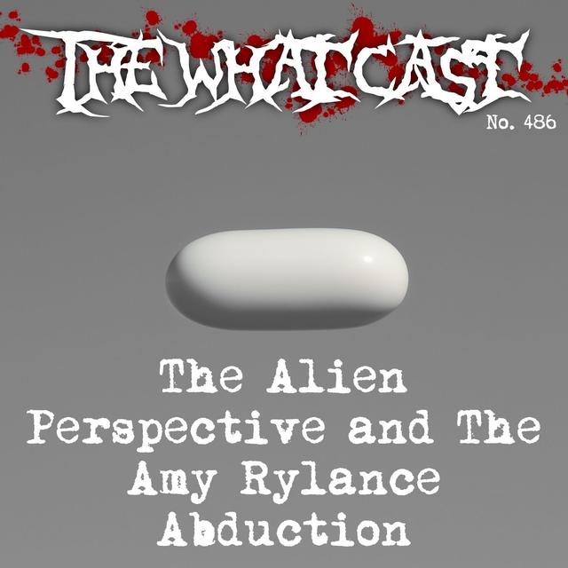 The What Cast #486 - The Alien Perspective Doc and The Amy Rylance Abduction - podcast episode cover