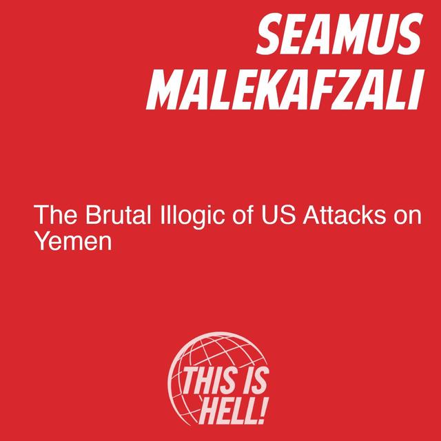 The Brutal Illogic of the US Attacks on Yemen / Séamus Malekafzali - podcast episode cover