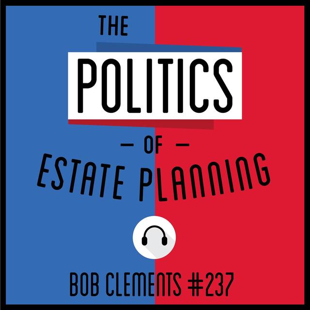 237: The Politics of Estate Planning - Bob Clements - podcast episode cover