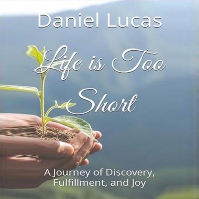 Life is Too Short: A Journey of Discovery, Fulfillment, and Joy by Daniel Lucas - podcast episode cover