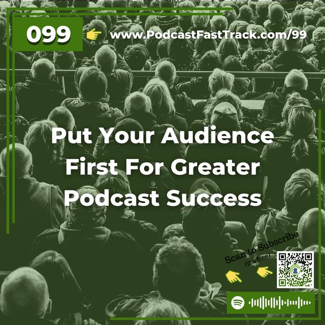 99: Put Your Audience First For Greater Podcast Success - podcast episode cover