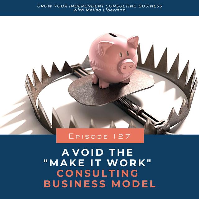127. Avoid the "Make It Work" Consulting Business Model - podcast episode cover