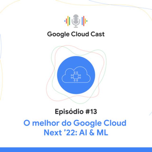 T3E13 - O melhor do Google Cloud Next ‘22: Inteligência Artificial & ML - podcast episode cover