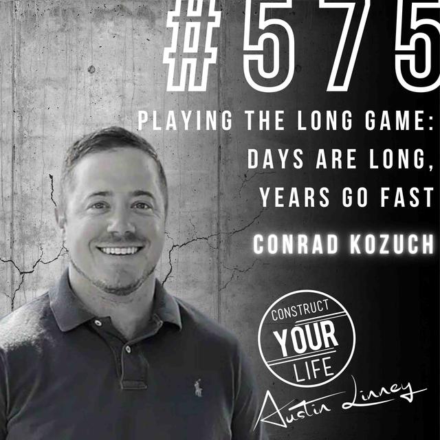 Playing The Long Game: Days are long, years go fast with Conrad Kozuch | Construct your Life #575 - podcast episode cover