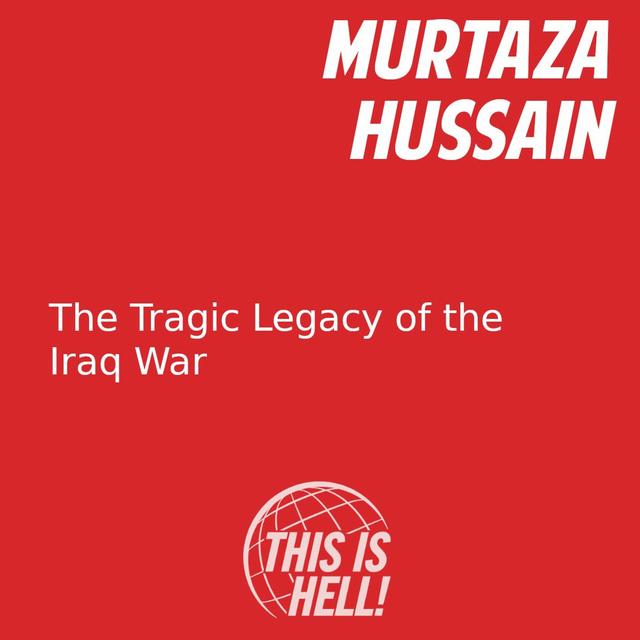 The Tragic Legacy of the Iraq War / Murtaza Hussain - podcast episode cover
