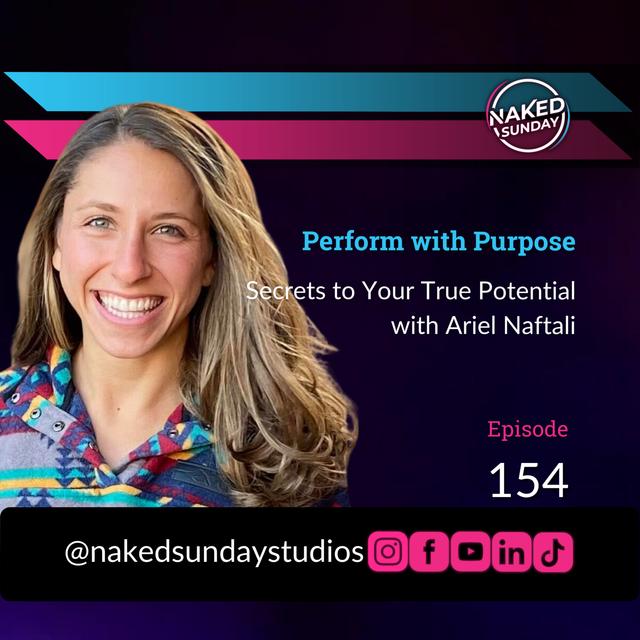 Episode 154 - Perform with Purpose: Secrets to Your True Potential with Ariel Naftali | Naked Sunday Podcast - podcast episode cover