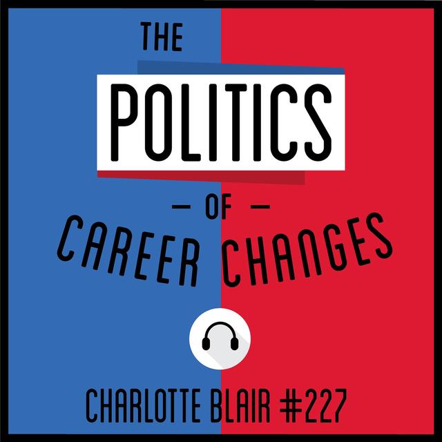 227: The Politics of Career Changes - Charlotte Blair - podcast episode cover