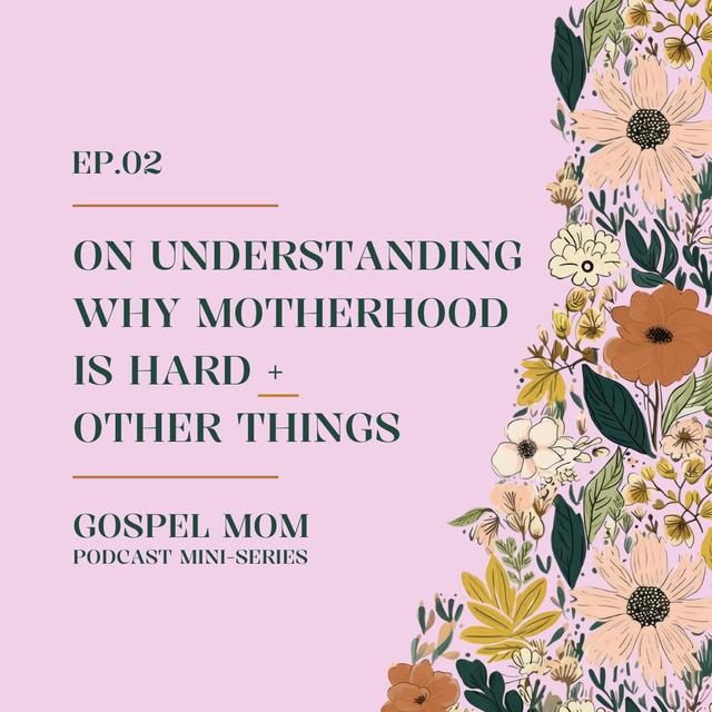 Gospel Mom 02: On Understanding Why Motherhood is Hard + Other Things (GM - C1-4) - podcast episode cover