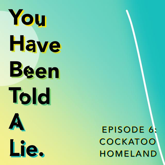Shoes Off Presents: You Have Been Told A Lie Episode 6: Cockatoo Homeland - podcast episode cover