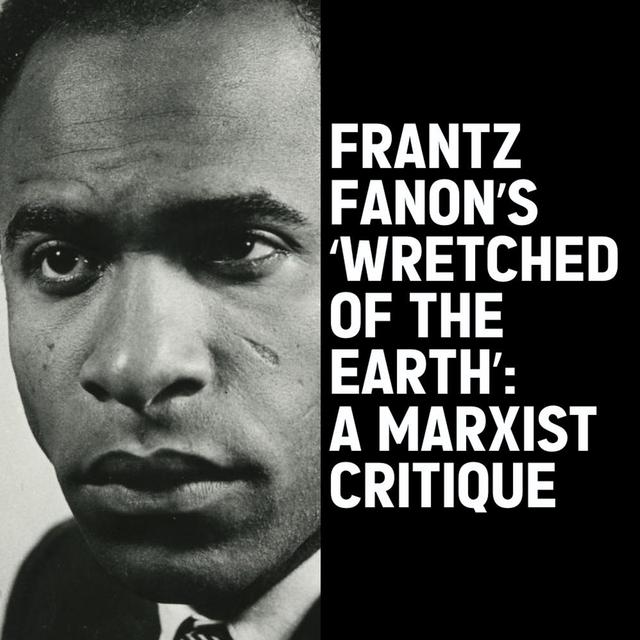 Frantz Fanon's 'Wretched Of The Earth': A Marxist Critique - podcast episode cover