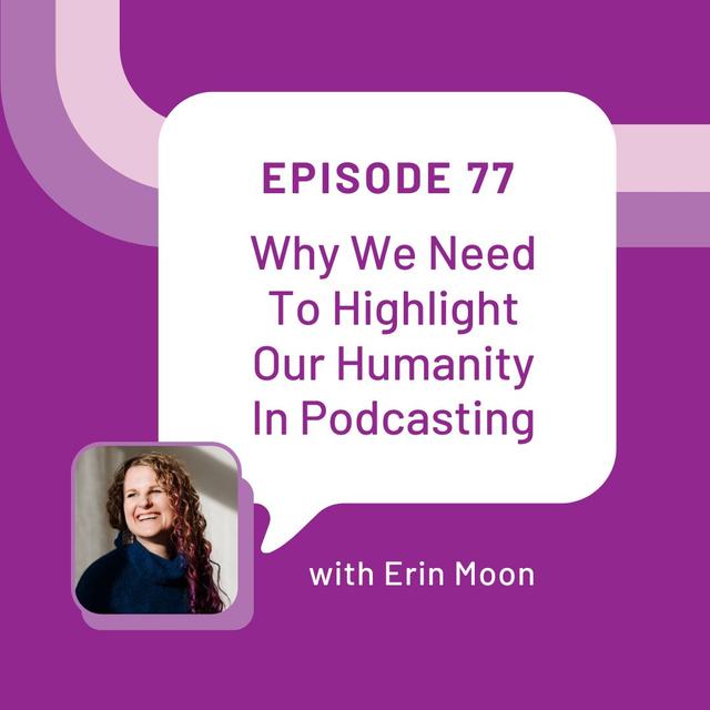 Why We Need To Highlight Our Humanity In Podcasting with Erin Moon – Episode 77 - podcast episode cover