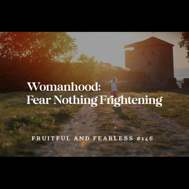 #146 Womanhood: Fear Nothing Frightening - podcast episode cover