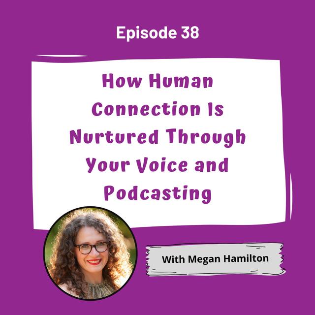 How Human Connection Is Nurtured Through Your Voice and Podcasting with Megan Hamilton - EP 38 - podcast episode cover