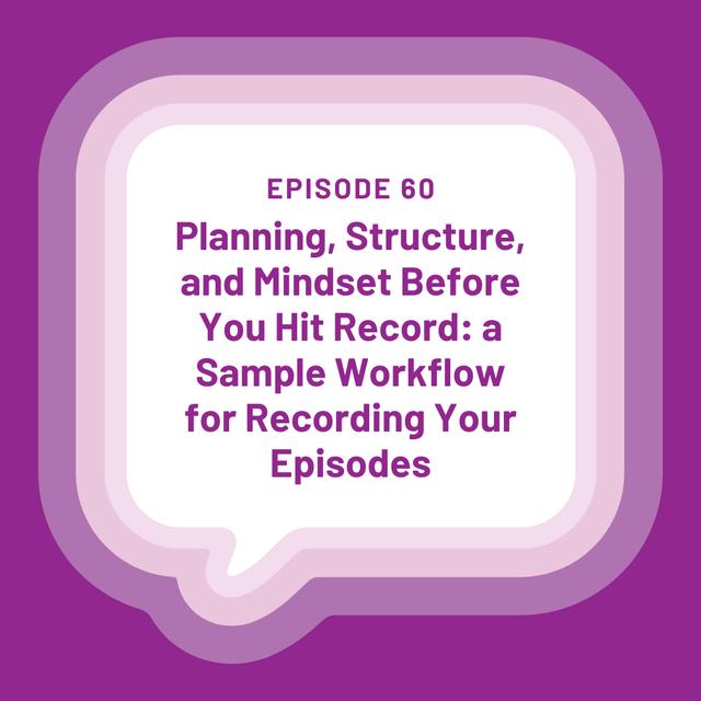 Planning, Structure, and Mindset Before You Hit Record: a Sample Workflow for Recording Your Episodes - EP 60 - podcast episode cover