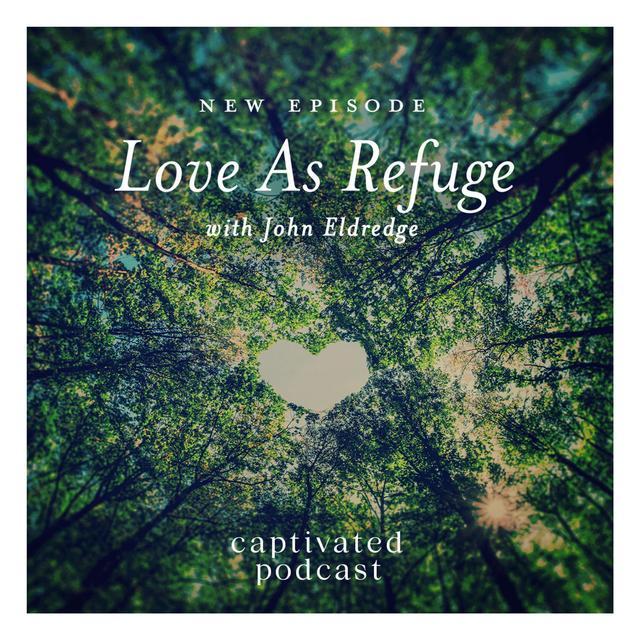 Love As Refuge with John Eldredge - podcast episode cover