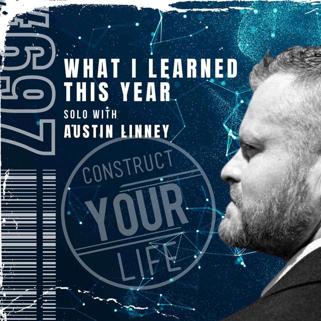 What I learned this year | Solo episode with Austin Linney | Construct your life #697 - podcast episode cover