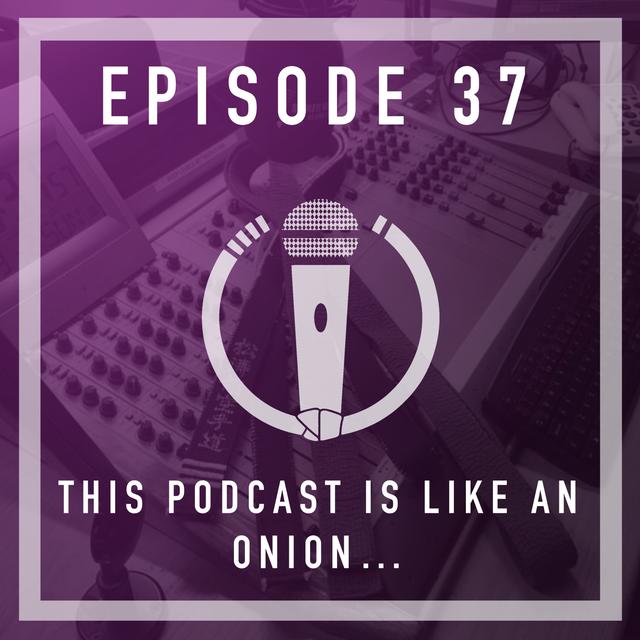 Episode 37 - This podcast is like an onion…. - podcast episode cover
