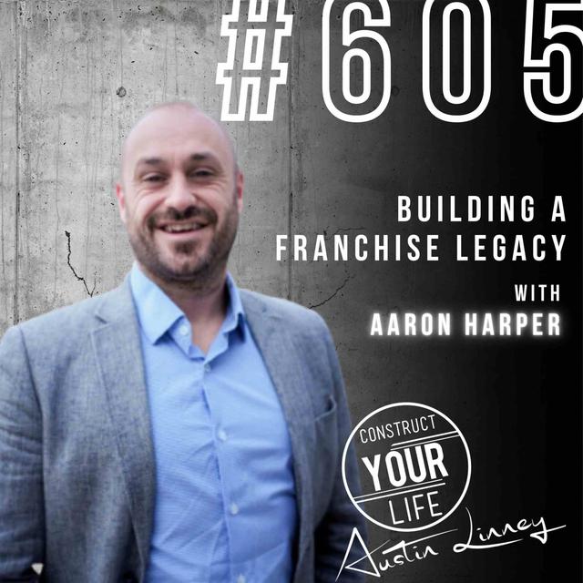 Building a Franchise Legacy with Aaron Harper | Construct your life #605 - podcast episode cover