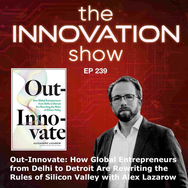 EP 239: Out-Innovate: How Global Entrepreneurs from Delhi to Detroit Are Rewriting the Rules of Silicon Valley with Alex Lazarow - podcast episode cover