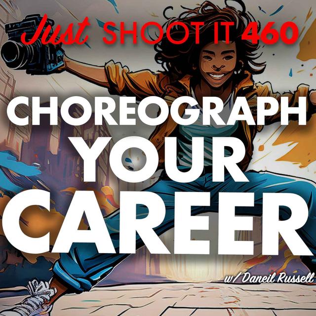 Choreograph Your Career w/Daniel Russell  - Just Shoot It 460 - podcast episode cover