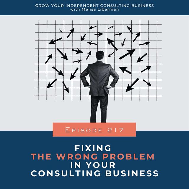 217. Fixing the Wrong Problem in Your Consulting Business - podcast episode cover