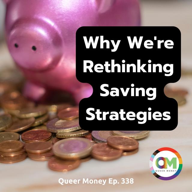 Why We’re Rethinking Savings Strategies - Queer Money Ep. 338 - podcast episode cover
