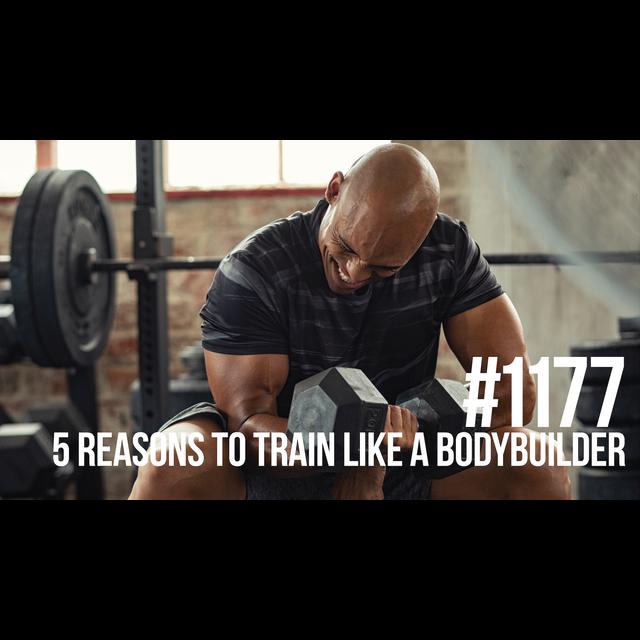 1177: Five Reasons Why Everyone Should Train Like a Bodybuilder - podcast episode cover