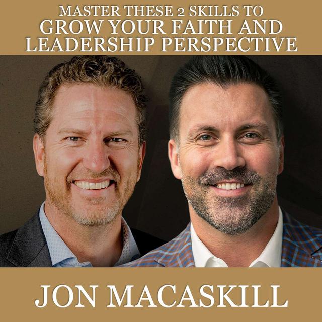 Master These 2 Skills to Grow Your Faith and Leadership Perspective with Jon Macaskill - podcast episode cover