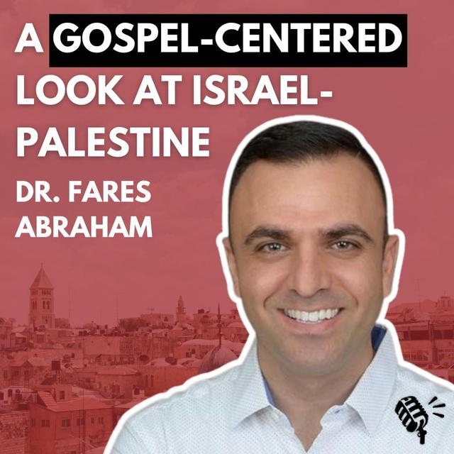 A Gospel-Centered Perspective on the War in Israel-Palestine: Dr. Fares Abraham - podcast episode cover