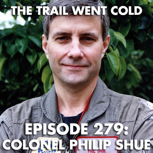 The Trail Went Cold - Episode 279 - Colonel Philip Shue - podcast episode cover