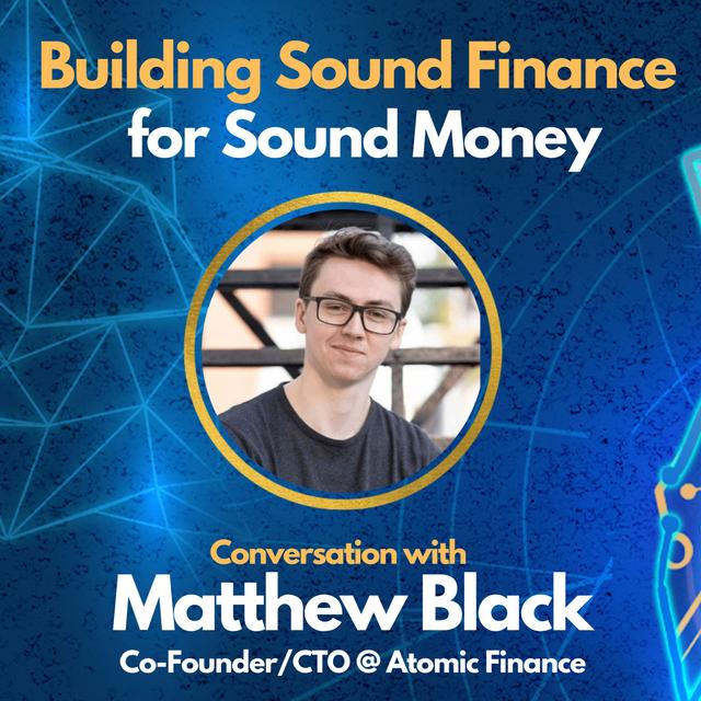 E120: Building Sound Finance for Sound Money with Matthew Black - Co-Founder & CTO of Atomic Finance - podcast episode cover