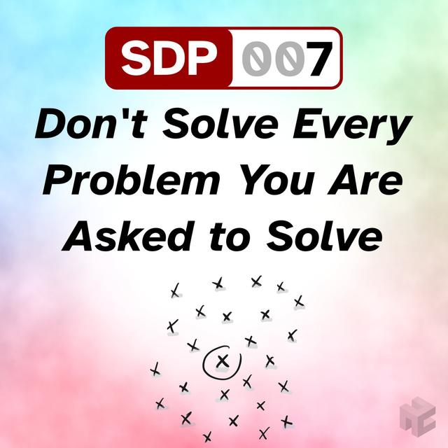 SDP-007. Don't Solve Every Problem You Are Asked to Solve - podcast episode cover