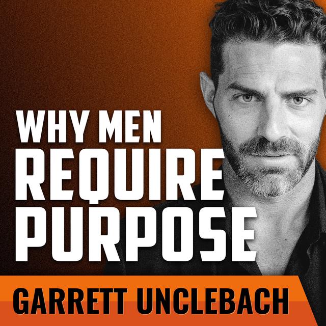 GARRETT UNCLEBACH | Why Men Require Purpose - podcast episode cover